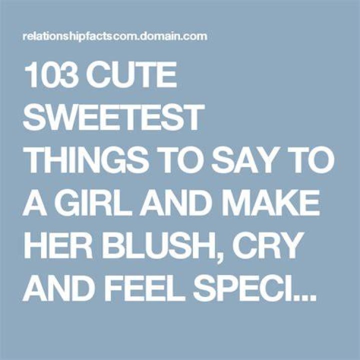 103 CUTE SWEETEST THINGS TO SAY TO A GIRL AND MAKE HER BLUSH, CRY AND FEEL SPECIAL! Sweet